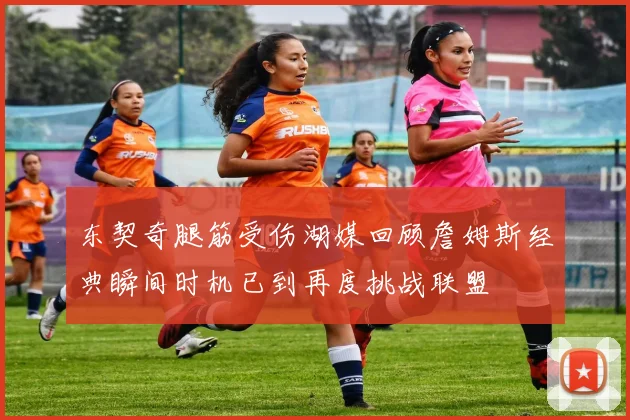 东契奇腿筋受伤湖媒回顾詹姆斯经典瞬间时机已到再度挑战联盟