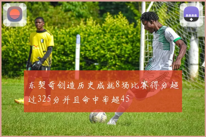东契奇创造历史成就8场比赛得分超过325分并且命中率超45