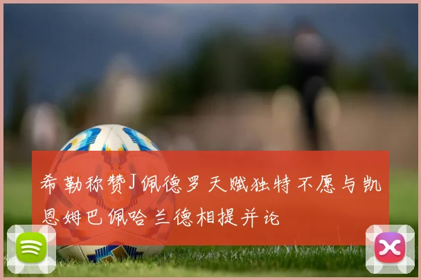 希勒称赞J佩德罗天赋独特不愿与凯恩姆巴佩哈兰德相提并论