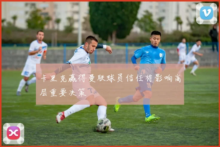 卡里克赢得曼联球员信任将影响高层重要决策