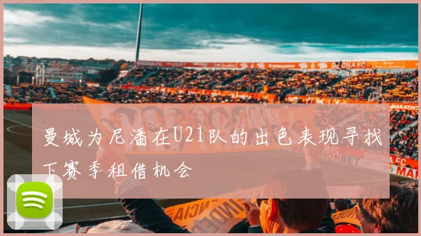 曼城为尼潘在U21队的出色表现寻找下赛季租借机会