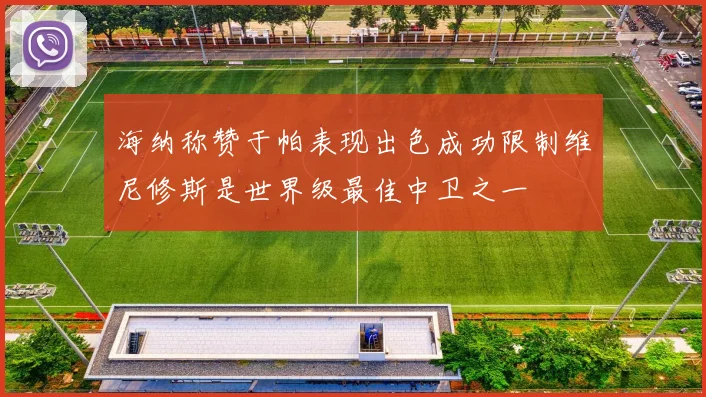 海纳称赞于帕表现出色成功限制维尼修斯是世界级最佳中卫之一