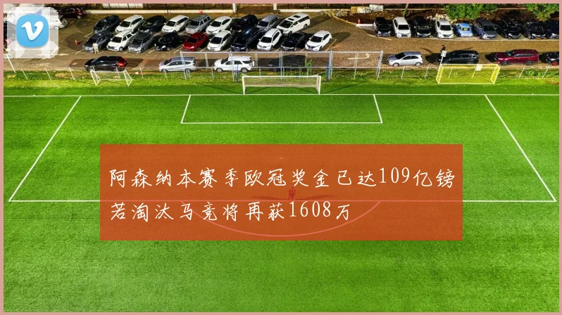 阿森纳本赛季欧冠奖金已达109亿镑若淘汰马竞将再获1608万
